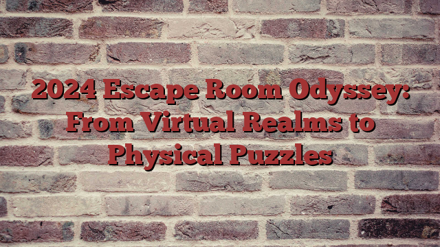 2024 Escape Room Odyssey: From Virtual Realms to Physical Puzzles 